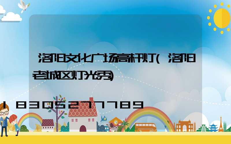 洛阳文化广场高杆灯(洛阳老城区灯光秀)