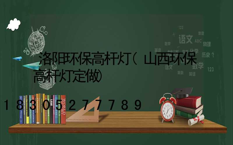 洛阳环保高杆灯(山西环保高杆灯定做)