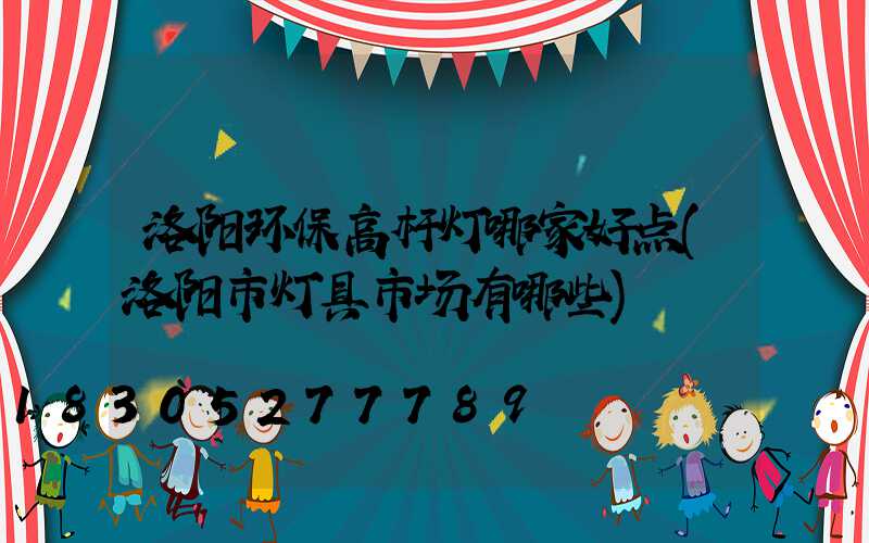 洛阳环保高杆灯哪家好点(洛阳市灯具市场有哪些)