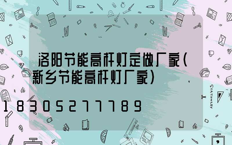 洛阳节能高杆灯定做厂家(新乡节能高杆灯厂家)