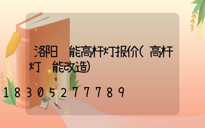 洛阳节能高杆灯报价(高杆灯节能改造)