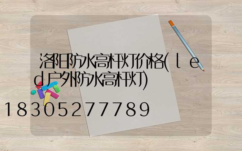 洛阳防水高杆灯价格(led户外防水高杆灯)