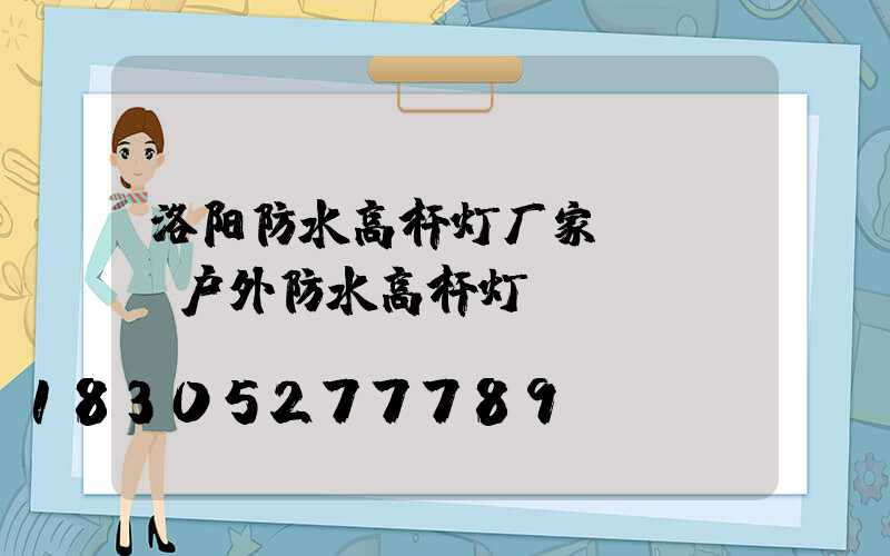 洛阳防水高杆灯厂家(led户外防水高杆灯)