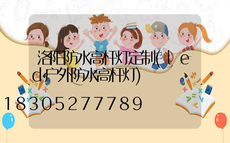 洛阳防水高杆灯定制(led户外防水高杆灯)