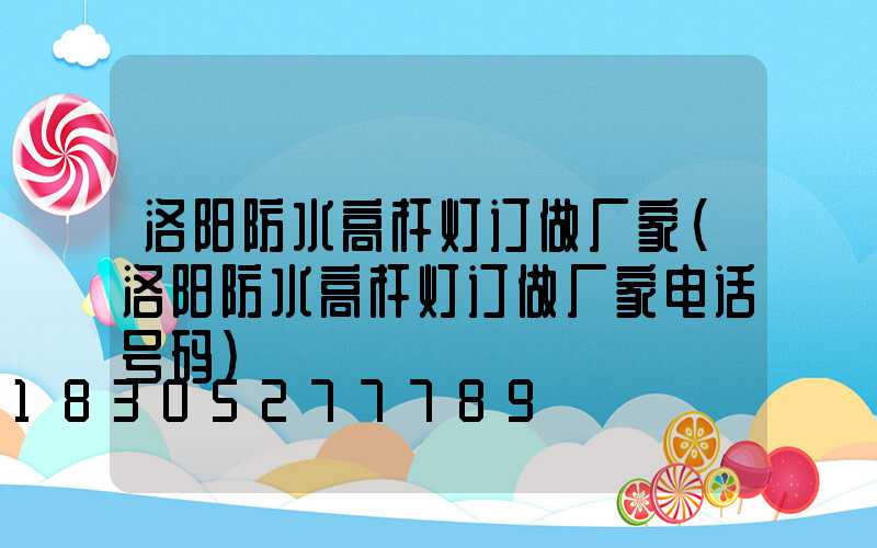 洛阳防水高杆灯订做厂家(洛阳防水高杆灯订做厂家电话号码)