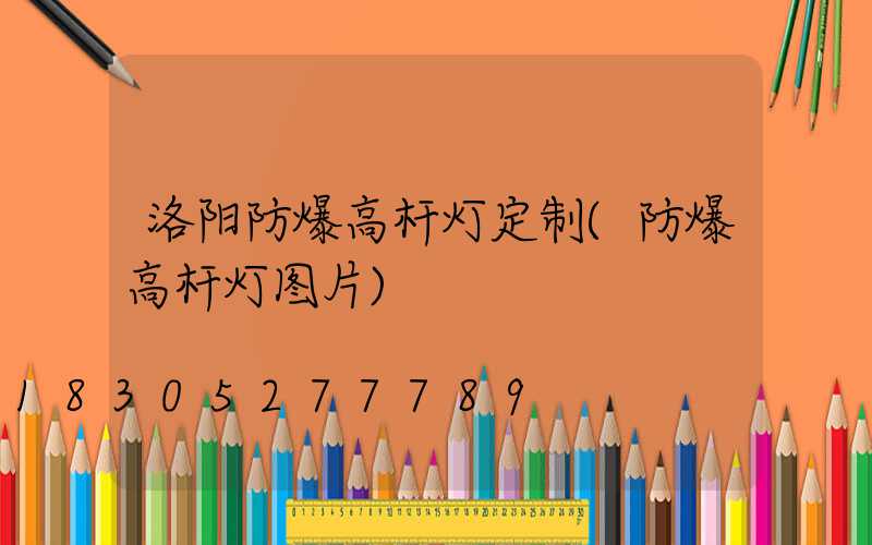 洛阳防爆高杆灯定制(防爆高杆灯图片)