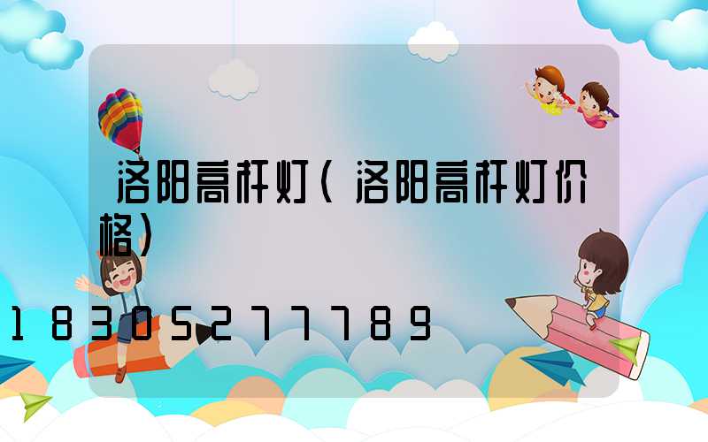 洛阳高杆灯(洛阳高杆灯价格)