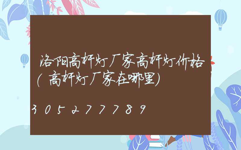 洛阳高杆灯厂家高杆灯价格(高杆灯厂家在哪里)