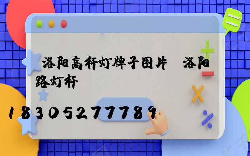 洛阳高杆灯牌子图片(洛阳路灯杆)