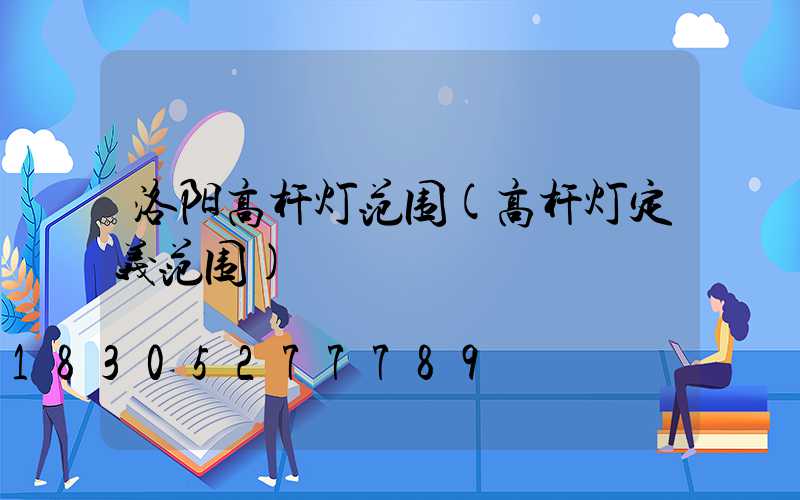 洛阳高杆灯范围(高杆灯定义范围)