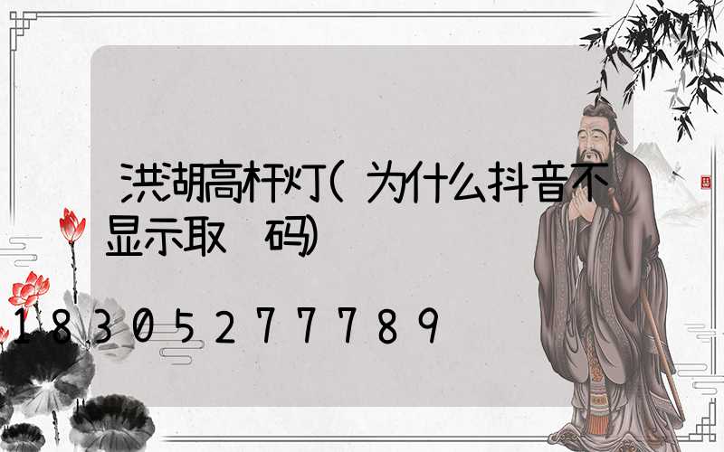 洪湖高杆灯(为什么抖音不显示取货码)