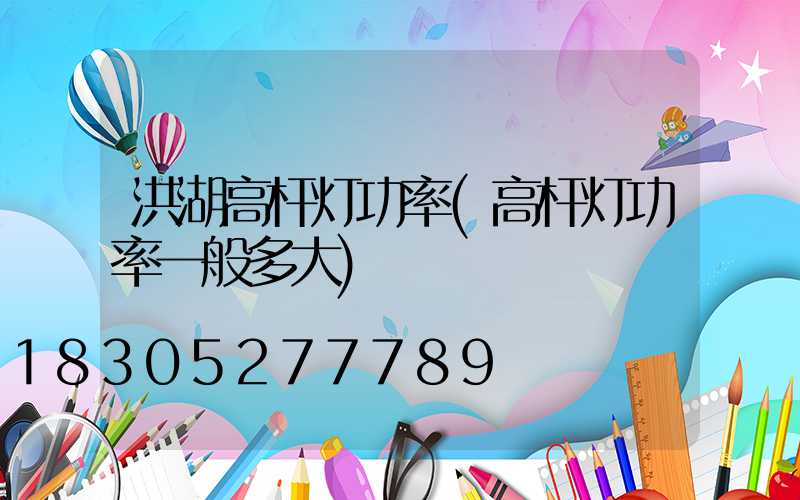 洪湖高杆灯功率(高杆灯功率一般多大)