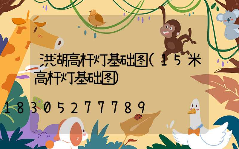 洪湖高杆灯基础图(15米高杆灯基础图)
