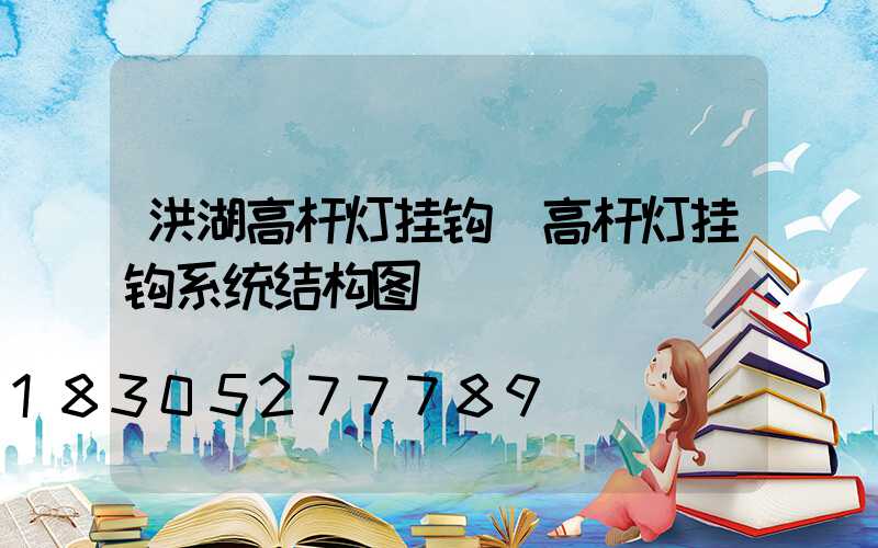 洪湖高杆灯挂钩(高杆灯挂钩系统结构图)