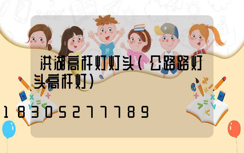 洪湖高杆灯灯头(公路路灯头高杆灯)