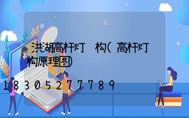 洪湖高杆灯结构(高杆灯结构原理图)