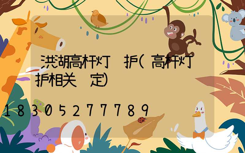 洪湖高杆灯维护(高杆灯维护相关规定)