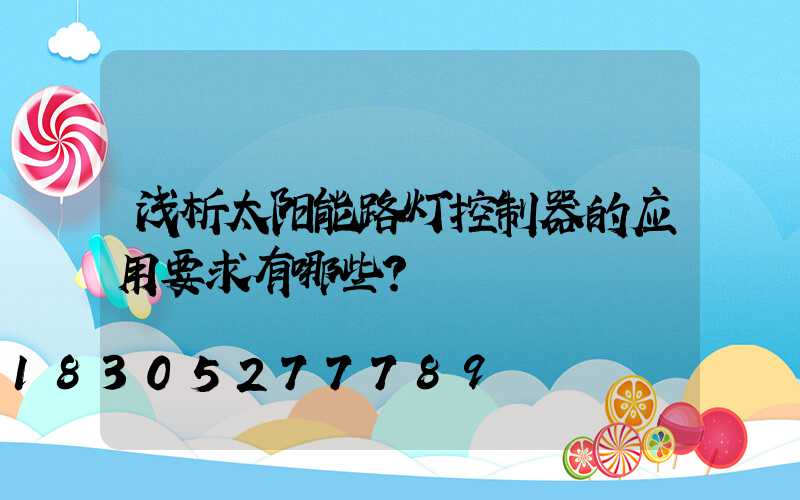 浅析太阳能路灯控制器的应用要求有哪些？