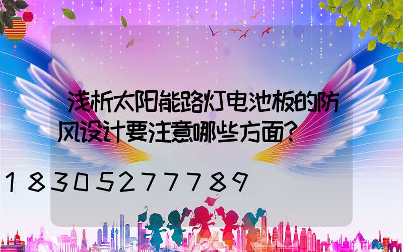浅析太阳能路灯电池板的防风设计要注意哪些方面？