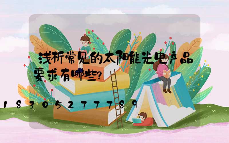 浅析常见的太阳能光电产品要求有哪些？