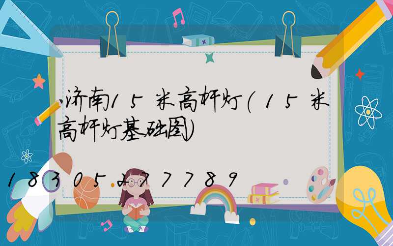 济南15米高杆灯(15米高杆灯基础图)