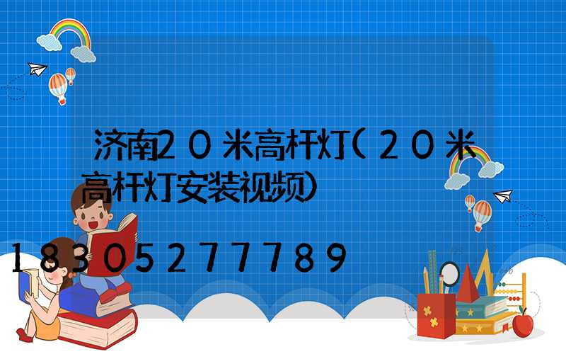 济南20米高杆灯(20米高杆灯安装视频)
