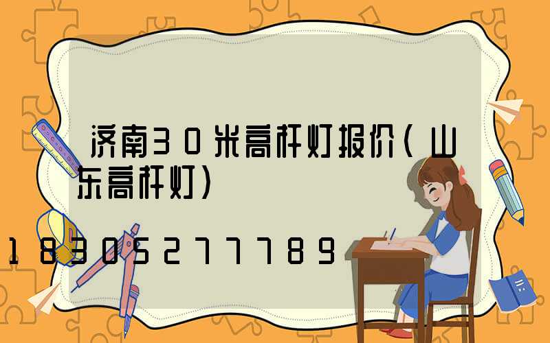济南30米高杆灯报价(山东高杆灯)