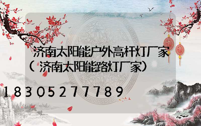 济南太阳能户外高杆灯厂家(济南太阳能路灯厂家)