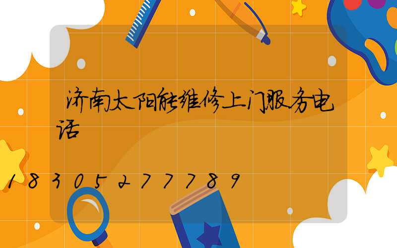 济南太阳能维修上门服务电话