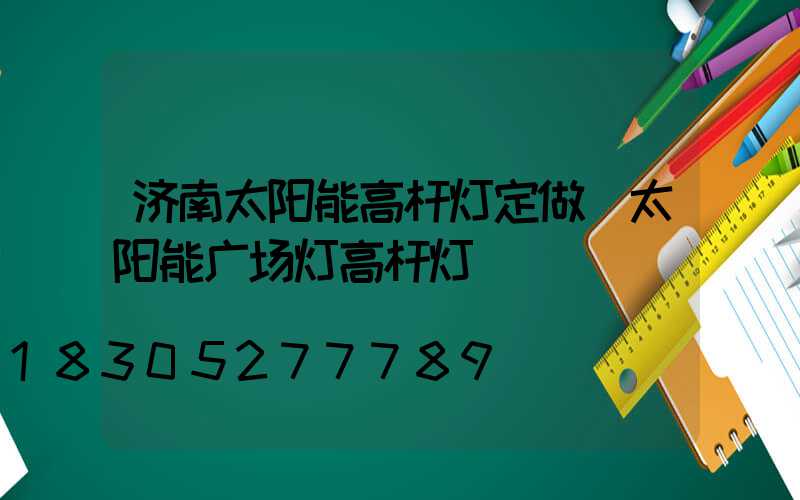 济南太阳能高杆灯定做(太阳能广场灯高杆灯)