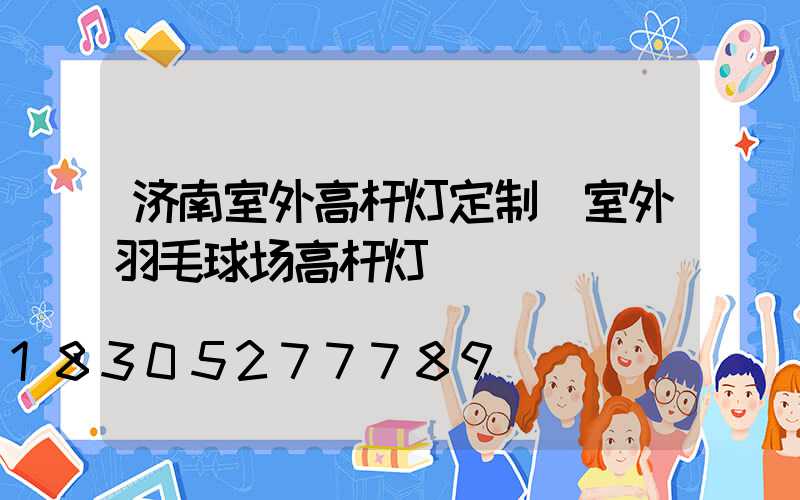 济南室外高杆灯定制(室外羽毛球场高杆灯)