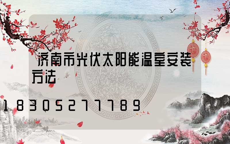 济南市光伏太阳能温室安装方法