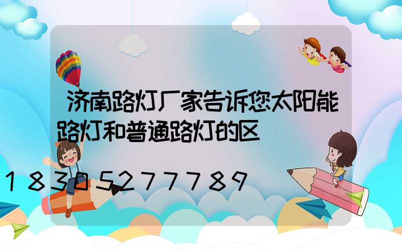 济南路灯厂家告诉您太阳能路灯和普通路灯的区