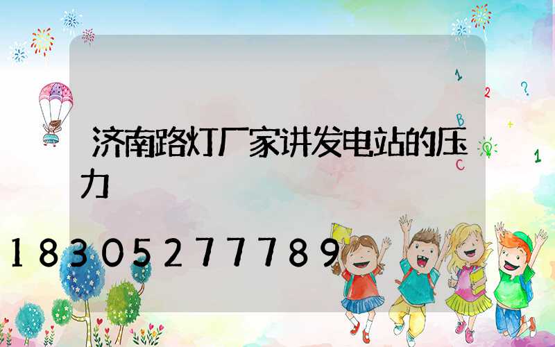 济南路灯厂家讲发电站的压力