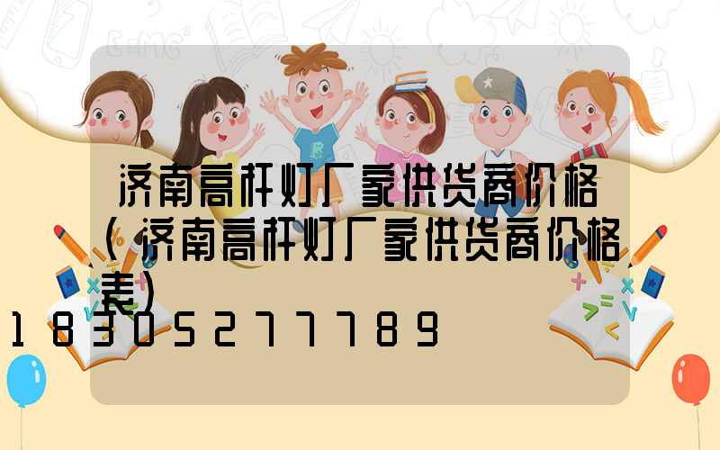 济南高杆灯厂家供货商价格(济南高杆灯厂家供货商价格表)