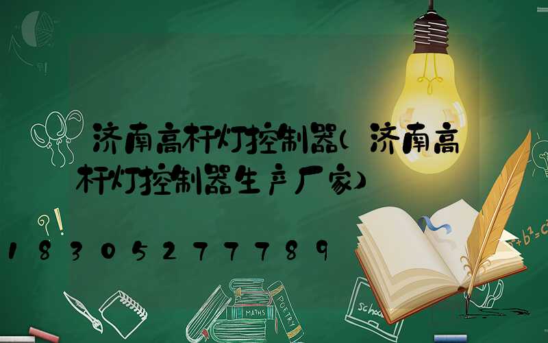济南高杆灯控制器(济南高杆灯控制器生产厂家)