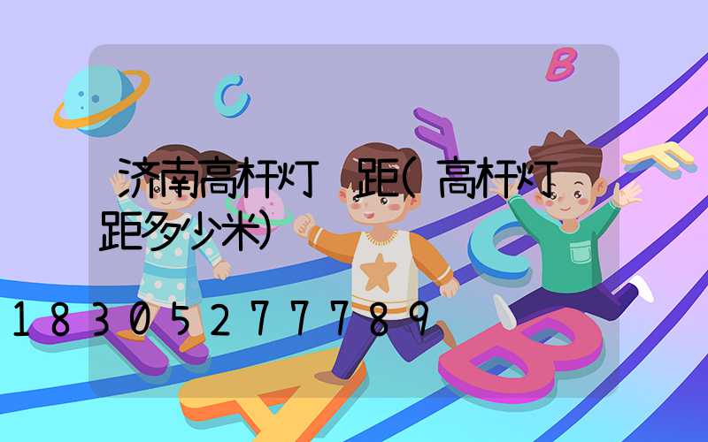 济南高杆灯间距(高杆灯间距多少米)