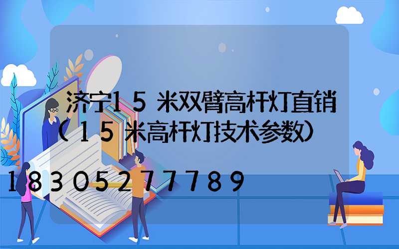 济宁15米双臂高杆灯直销(15米高杆灯技术参数)