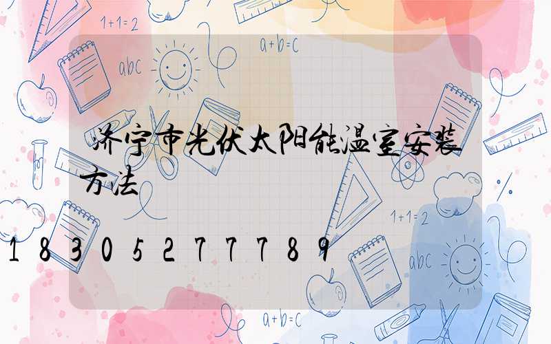 济宁市光伏太阳能温室安装方法
