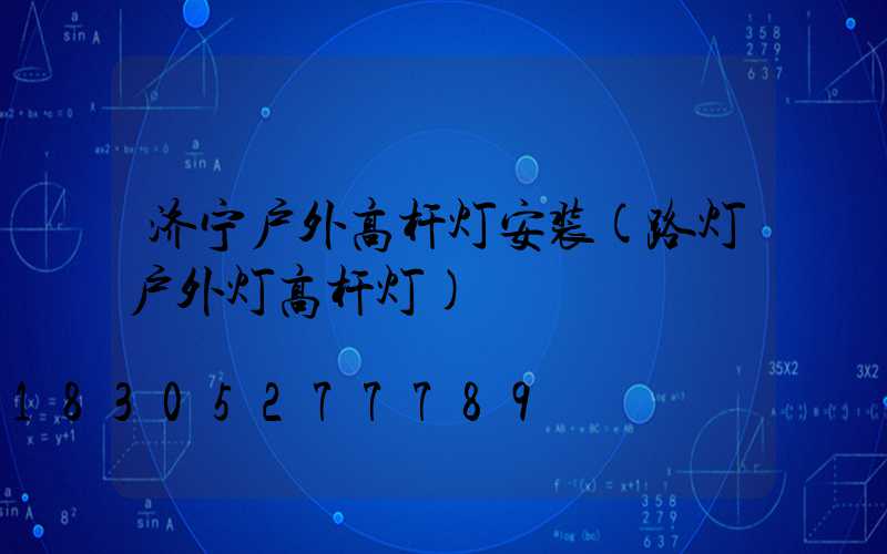 济宁户外高杆灯安装(路灯户外灯高杆灯)