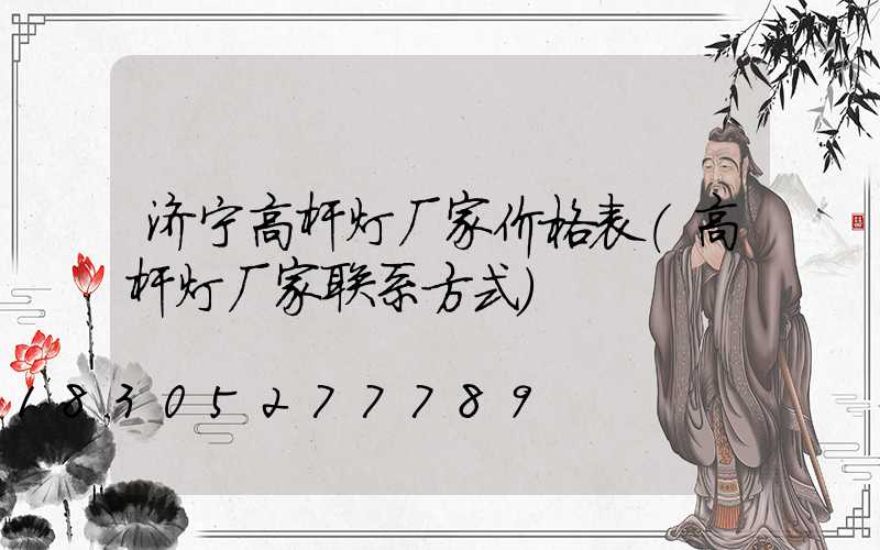 济宁高杆灯厂家价格表(高杆灯厂家联系方式)