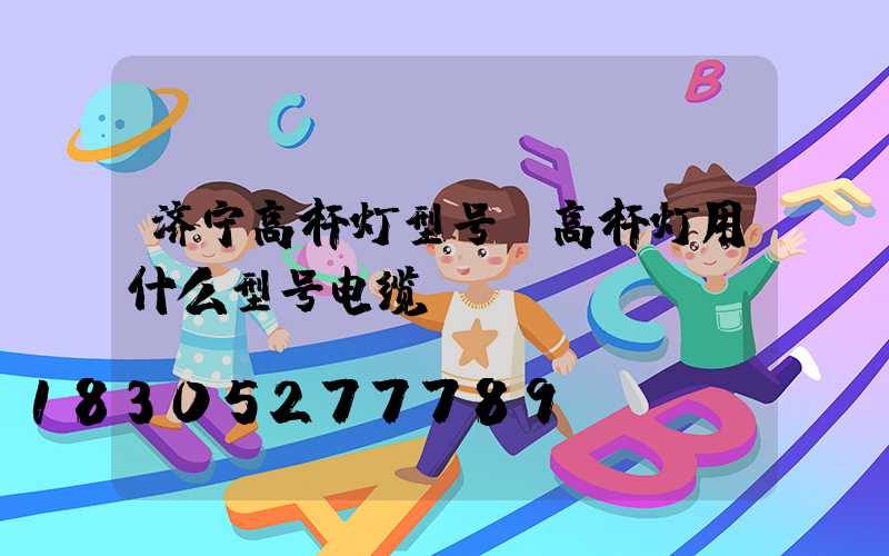 济宁高杆灯型号(高杆灯用什么型号电缆)
