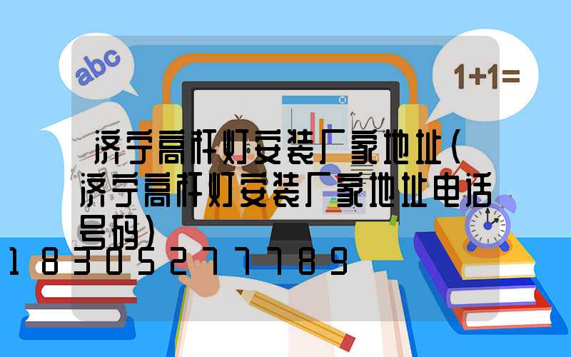 济宁高杆灯安装厂家地址(济宁高杆灯安装厂家地址电话号码)