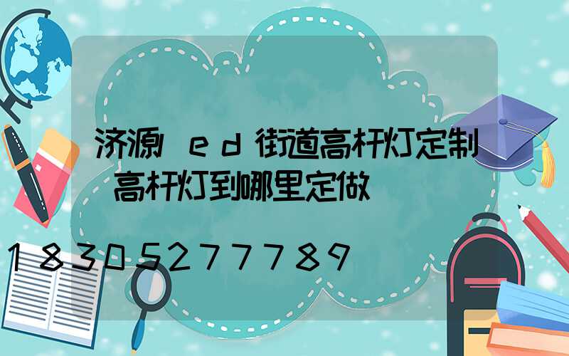 济源led街道高杆灯定制(高杆灯到哪里定做)