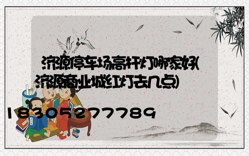 济源停车场高杆灯哪家好(济源商业城红灯去几点)