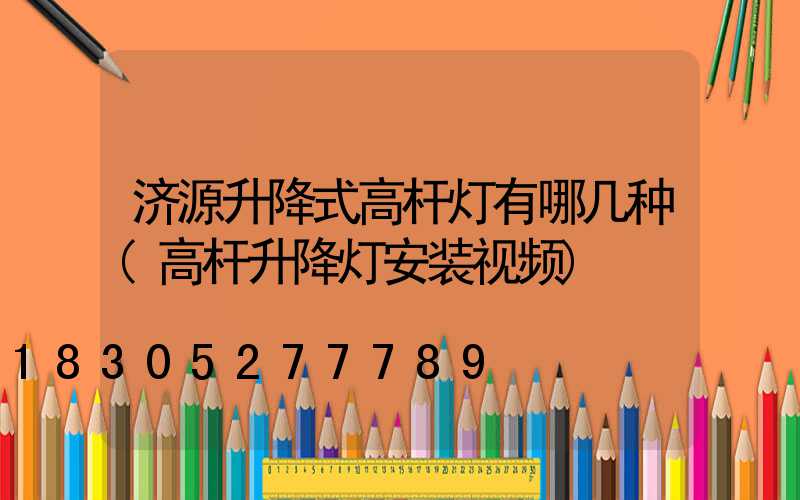济源升降式高杆灯有哪几种(高杆升降灯安装视频)