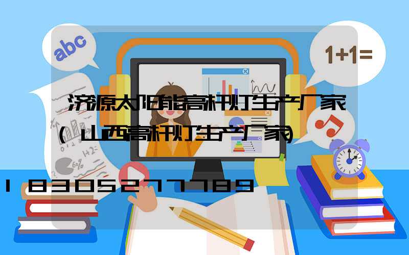 济源太阳能高杆灯生产厂家(山西高杆灯生产厂家)