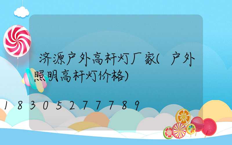 济源户外高杆灯厂家(户外照明高杆灯价格)