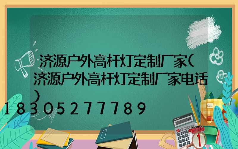 济源户外高杆灯定制厂家(济源户外高杆灯定制厂家电话)