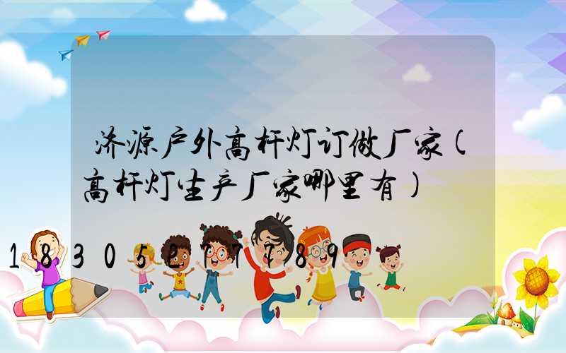 济源户外高杆灯订做厂家(高杆灯生产厂家哪里有)